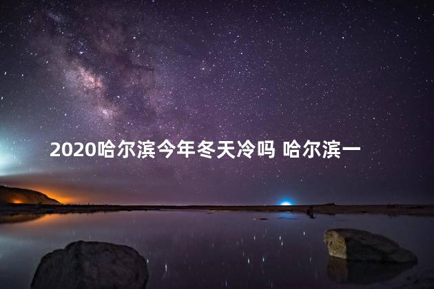 2020哈尔滨今年冬天冷吗 哈尔滨一般几月份开始冷